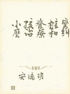 小孩脊椎弯曲怎么治疗和纠正