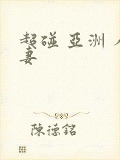 超碰 亚洲 人妻