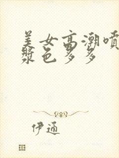 美女高潮喷水白浆色多多