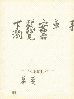 下载安卓 手机浏览器