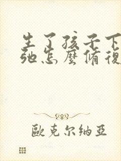 生了孩子下面松弛怎么修复