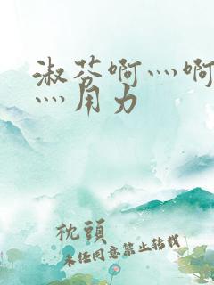 淑芬啊灬啊别停灬用力