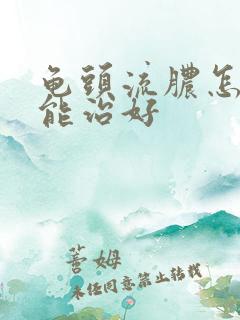 龟头流脓怎样才能治好