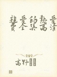 亲爱的热爱的免费全集高清