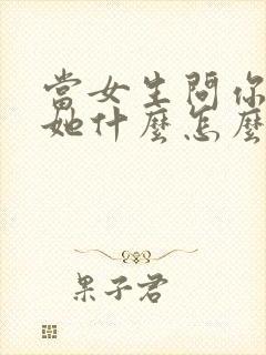 当女生问你喜欢她什么怎么回