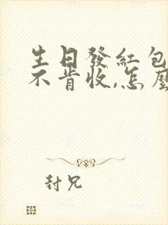 生日发红包对方不肯收,怎么回