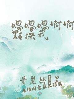 嗯嗯嗯啊啊啊快点操我