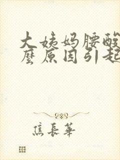 大姨妈腰酸是什么原因引起的