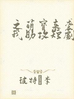 之萌宝来袭爹地我助攻短剧免费高清完整版