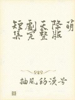 短剧天降萌宝全集完整版