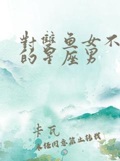 对双鱼女不放手的星座男