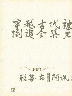 穿越古代被女帝倒追全集免费