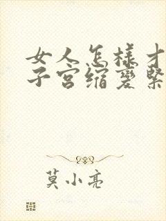 女人怎样才能让子宫缩变紧