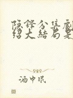 隐锋分集剧情介绍大结局是什么