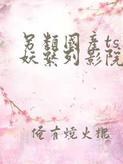 另类国产ts人妖系列影院在线播放