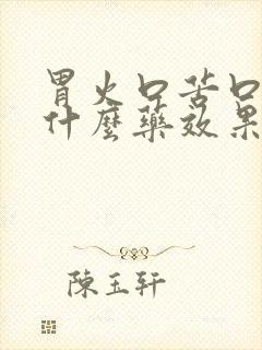 胃火口苦口臭吃什么药效果最好