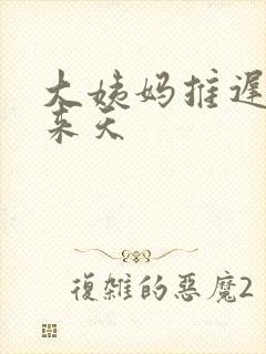 大姨妈推迟20来天