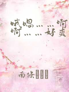 哦嗯……啊不要啊……好爽啊嗯啊不要