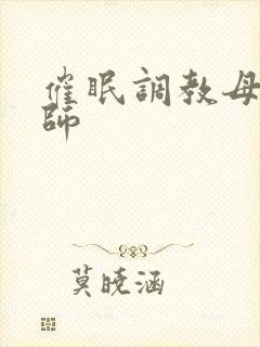 催眠调教母狗老师