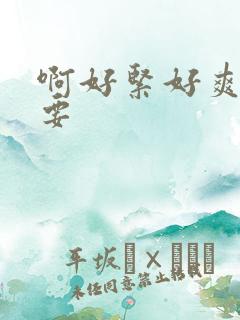 啊好紧好爽还想要