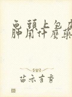 龟 头上包皮红肿用什么药好的快