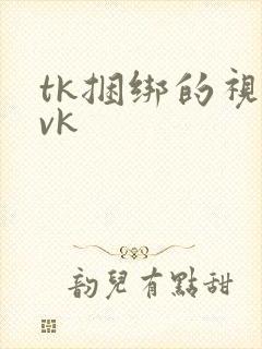 tk捆绑的视频vk
