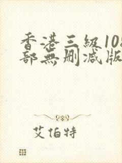 香港三级108部无删减版
