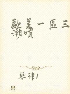 欧美一区三区高潮喷