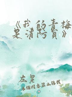 《我的青梅竹马是消防员》全集无删减