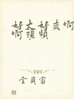 好大好爽啊啊啊啊视频