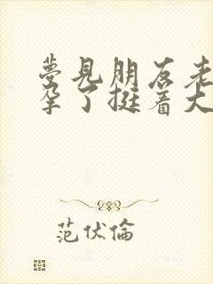 梦见朋友老婆怀孕了挺着大肚子