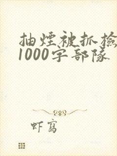 抽烟被抓检讨书1000字部队