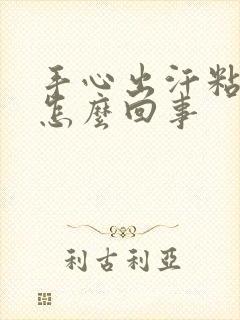 手心出汗粘腻是怎么回事