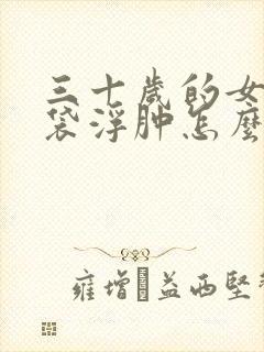 三十岁的女人眼袋浮肿怎么办?