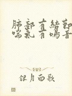 肺部有结节咳嗽喘气有鸣音