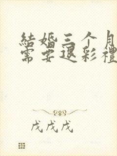 结婚三个月离婚需要退彩礼吗