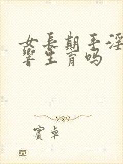 女长期手淫会影响生育吗