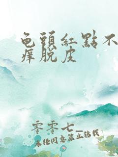 龟头红点不痛不痒脱皮