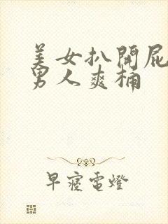 美女扒开屁股让男人爽桶