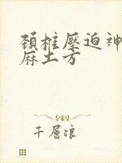 颈椎压迫神经手麻土方