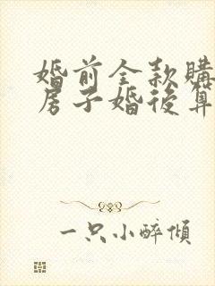 婚前全款购买的房子婚后算共同财产吗