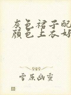 灰色裙子配什么颜色上衣好看