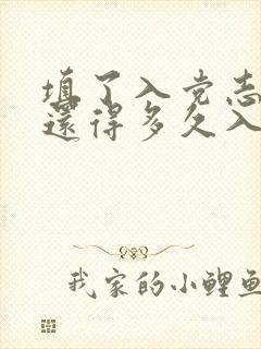 填了入党志愿书还得多久入党