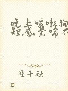 晚上咳嗽胸闷气短,感觉喘不上气什么原因