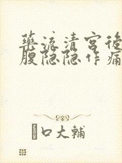 药流清宫后左下腹隐隐作痛