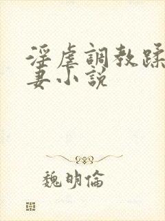 淫虐调教蹂躏奴妻小说