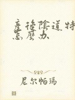 产后阴道特别痒怎么办