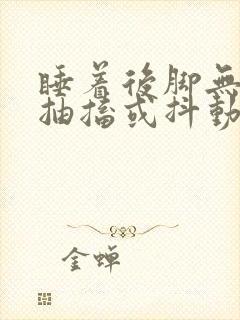 睡着后脚无意识抽搐或抖动是什么原因造成