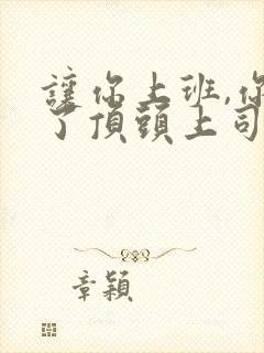 让你上班,你娶了顶头上司短剧全集