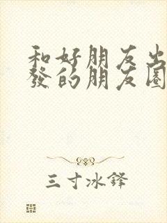 和好朋友出去玩发的朋友圈文案